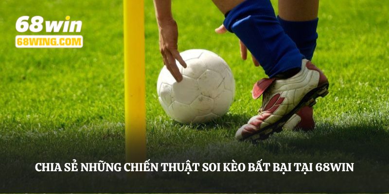 Chia sẻ những chiến thuật soi kèo bất bại tại 68WIN